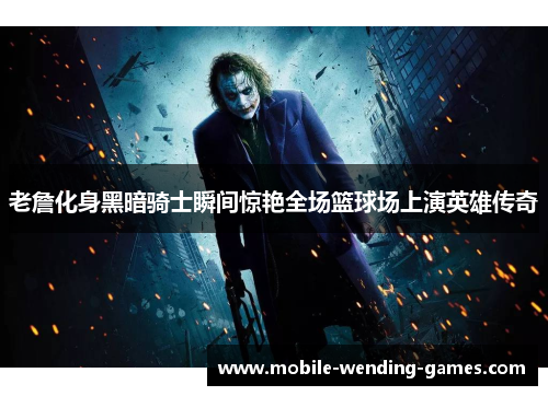 老詹化身黑暗骑士瞬间惊艳全场篮球场上演英雄传奇 老詹化身黑暗骑士瞬间惊艳全场篮球场上演英雄传奇