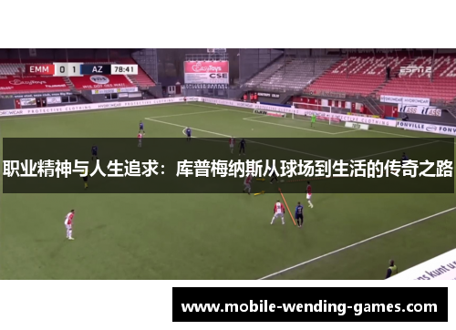 职业精神与人生追求：库普梅纳斯从球场到生活的传奇之路