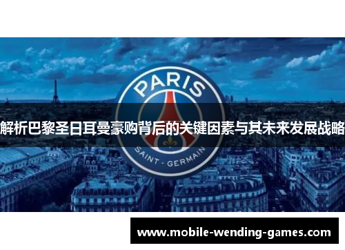 解析巴黎圣日耳曼豪购背后的关键因素与其未来发展战略 解析巴黎圣日耳曼豪购背后的关键因素与其未来发展战略