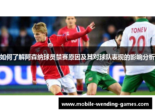 如何了解阿森纳球员禁赛原因及其对球队表现的影响分析