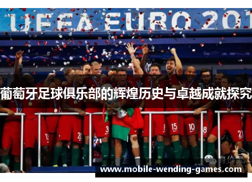 葡萄牙足球俱乐部的辉煌历史与卓越成就探究 葡萄牙足球俱乐部的辉煌历史与卓越成就探究