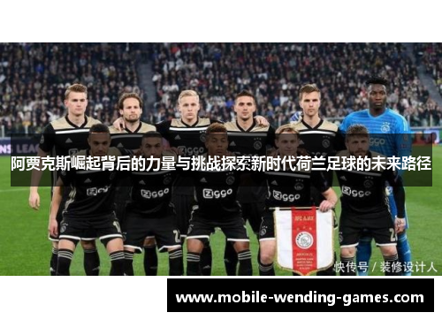阿贾克斯崛起背后的力量与挑战探索新时代荷兰足球的未来路径
