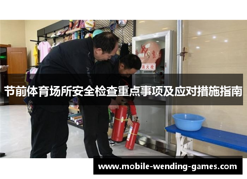 节前体育场所安全检查重点事项及应对措施指南 节前体育场所安全检查重点事项及应对措施指南