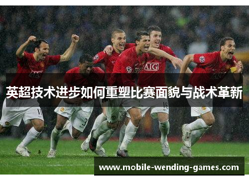英超技术进步如何重塑比赛面貌与战术革新