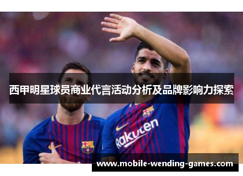 西甲明星球员商业代言活动分析及品牌影响力探索