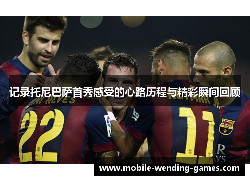 记录托尼巴萨首秀感受的心路历程与精彩瞬间回顾