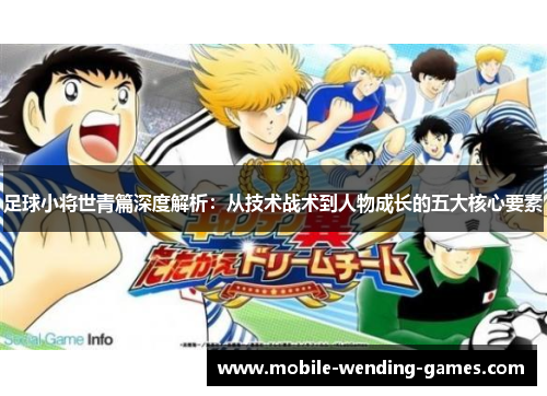 足球小将世青篇深度解析：从技术战术到人物成长的五大核心要素