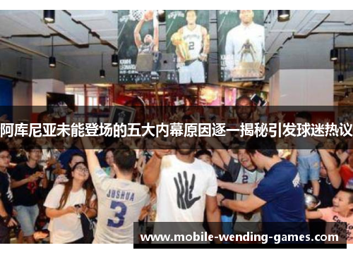 阿库尼亚未能登场的五大内幕原因逐一揭秘引发球迷热议
