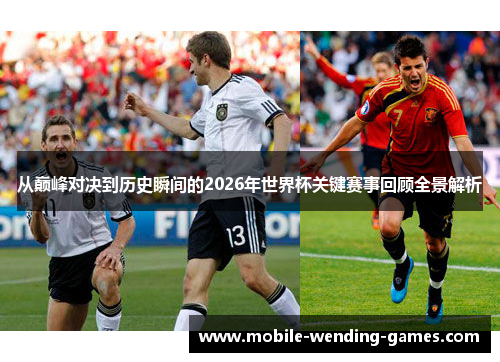 从巅峰对决到历史瞬间的2026年世界杯关键赛事回顾全景解析