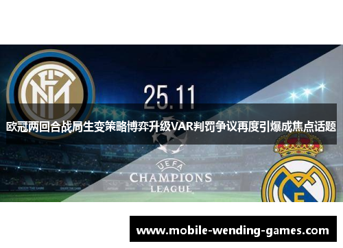 欧冠两回合战局生变策略博弈升级VAR判罚争议再度引爆成焦点话题 欧冠两回合战局生变策略博弈升级VAR判罚争议再度引爆成焦点话题