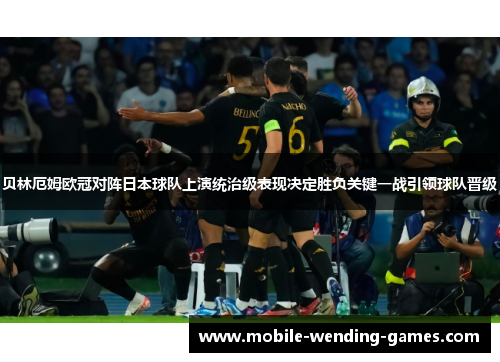 贝林厄姆欧冠对阵日本球队上演统治级表现决定胜负关键一战引领球队晋级