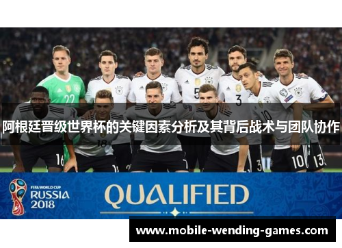 阿根廷晋级世界杯的关键因素分析及其背后战术与团队协作