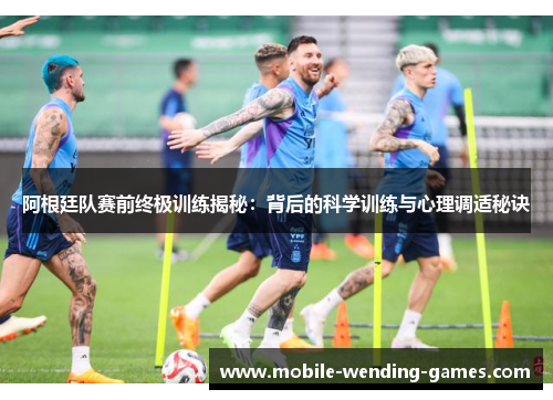阿根廷队赛前终极训练揭秘:背后的科学训练与心理调适秘诀 阿根廷队赛前终极训练揭秘:背后的科学训练与心理调适秘诀