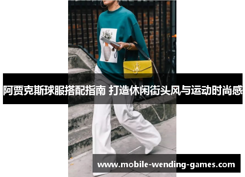 阿贾克斯球服搭配指南 打造休闲街头风与运动时尚感 阿贾克斯球服搭配指南 打造休闲街头风与运动时尚感