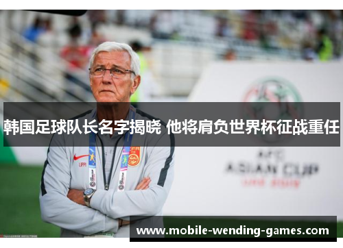 韩国足球队长名字揭晓 他将肩负世界杯征战重任 韩国足球队长名字揭晓 他将肩负世界杯征战重任