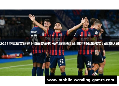 2026亚冠精英联赛上海申花表现出色赢得表彰中国足球俱乐部实力再获认可