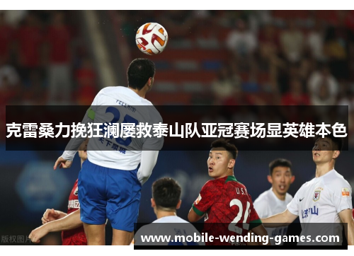 克雷桑力挽狂澜屡救泰山队亚冠赛场显英雄本色