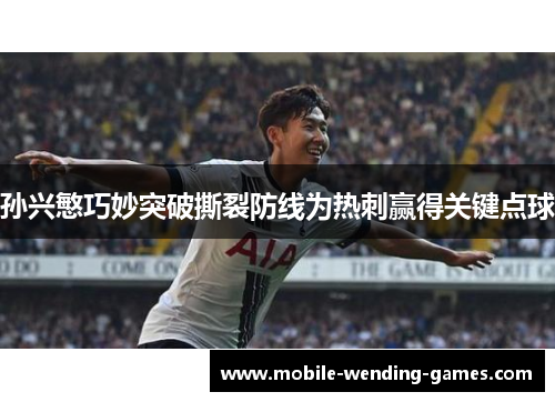 孙兴慜巧妙突破撕裂防线为热刺赢得关键点球 孙兴慜巧妙突破撕裂防线为热刺赢得关键点球